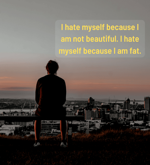 I hate myself because I am not beautiful.