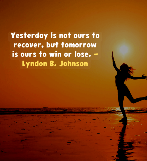 Yesterday is not ours to recover, but tomorrow is ours to win or lose