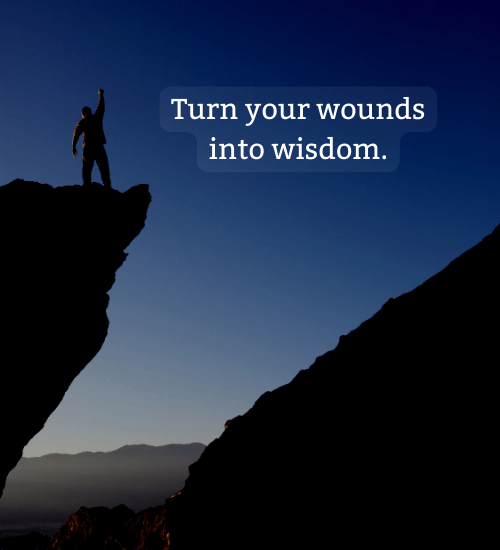 Turn your wounds into wisdom. - Life lessons quotes