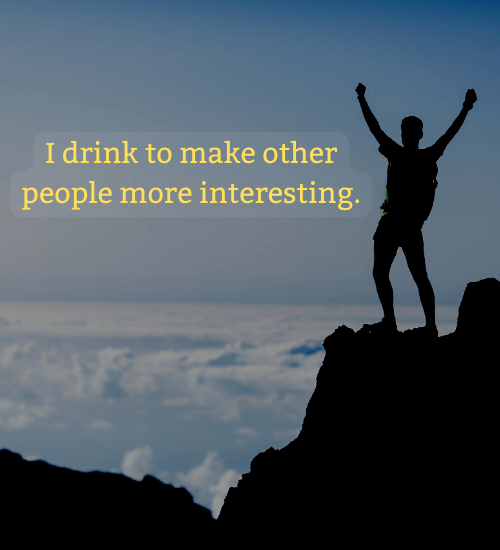 I drink to make other people more interesting. - Life lessons quotes