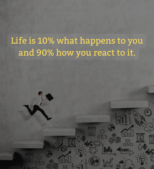 Life is 10% what happens to you and 90% how you react to it. - mindset quotes for success
