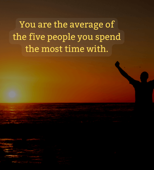 You are the average of the five people you spend the most time with. - personal development quotes