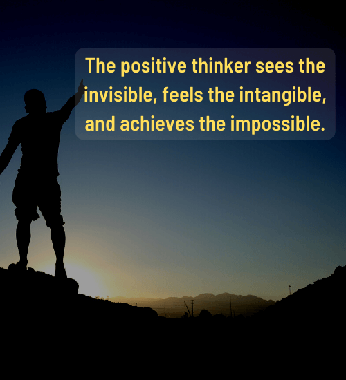 The positive thinker sees the invisible, feels the intangible