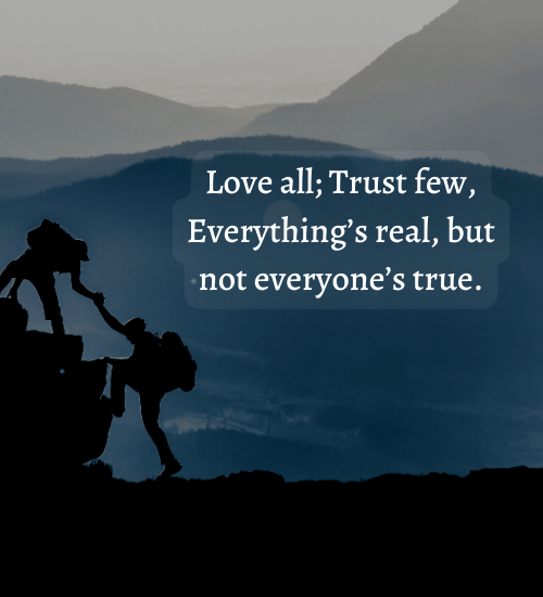 Love all; Trust few, Everything’s real, but not everyone’s true. - Positive mindset quotes