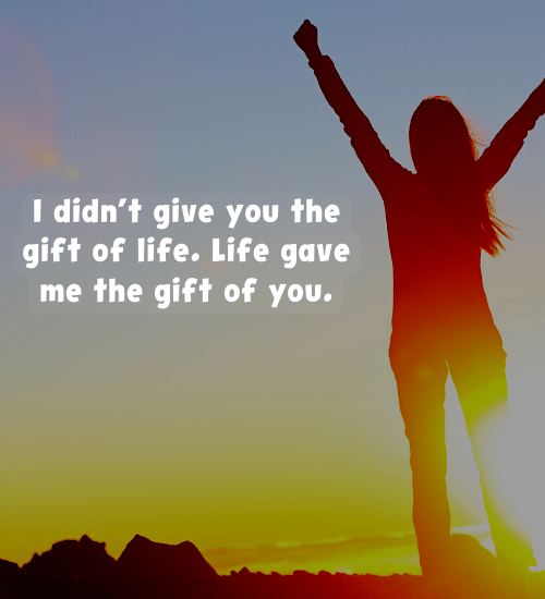 I didn’t give you the gift of life - Proud Daughter Quotes