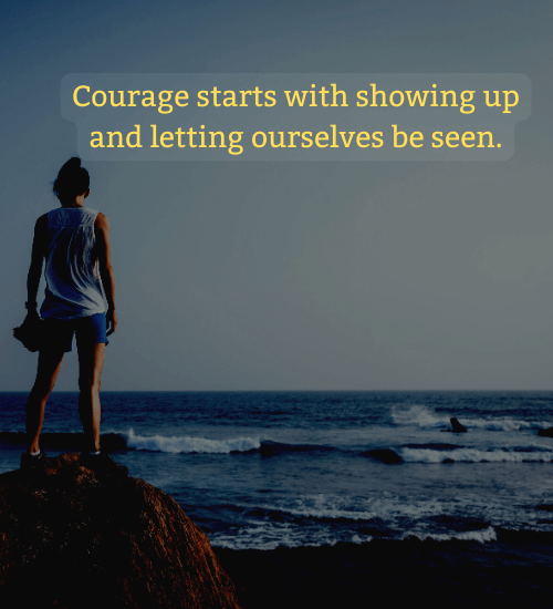 Courage starts with showing up and letting ourselves be seen. - Quotes about bravery