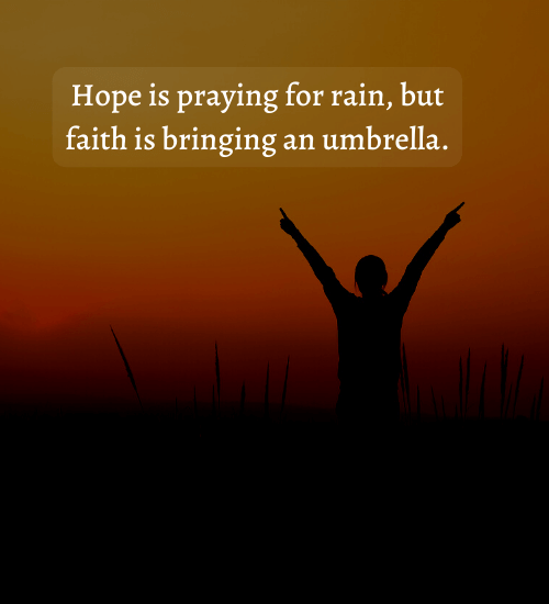 Hope is praying for rain, but faith is bringing an umbrella.