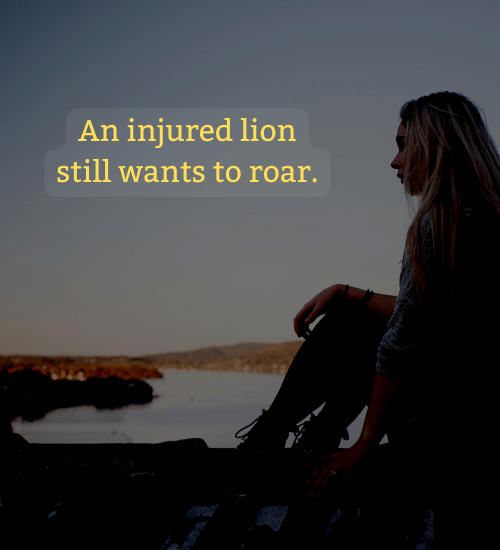 An injured lion still wants to roar. - attitude powerful lion quotes