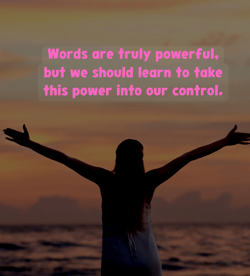 Words are truly powerful, but we should learn to take this power into our control.