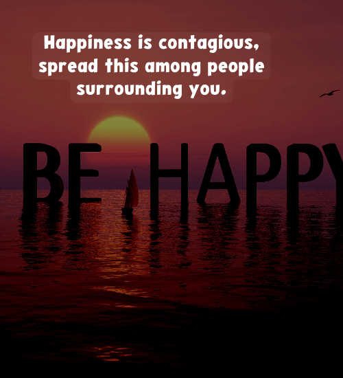 Happiness is contagious, spread this among people surrounding you.