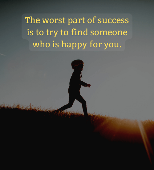 The worst part of success is to try to find someone who is happy for you.
