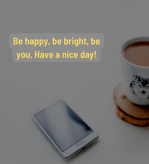 Be happy, be bright, be you. Have a nice day!