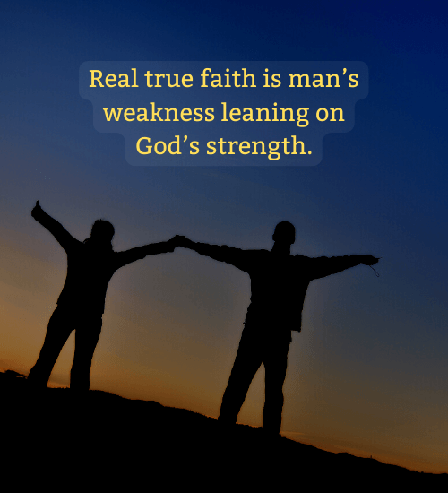 Real true faiths is man’s weakness leaning on God’s strength.