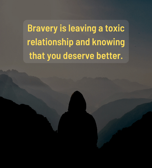 Bravery is leaving a toxic relationship and knowing that you deserve better. - final goodbye toxic relationship quotes