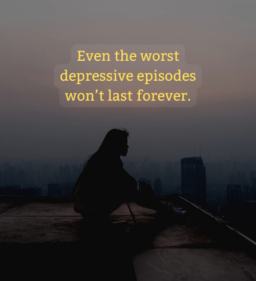 Even the worst depressive episodes won’t last forever. - i hate my life quotes