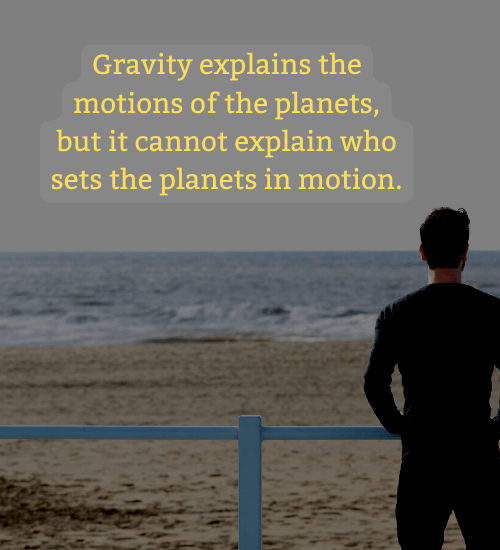 Gravity explains the motions of the planets, but it cannot explain who sets the planets in motion.