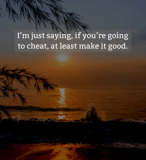 I’m just saying, if you’re going to cheat, at least make it good. - karma about cheating quotes