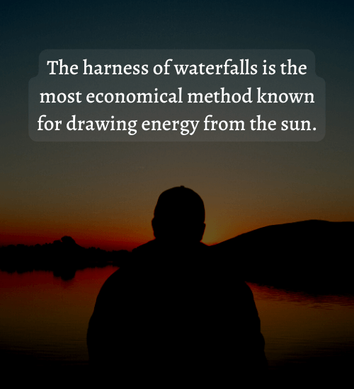 The harness of waterfalls is the most economical method known for drawing energy from the sun.