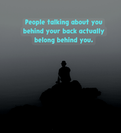 People talking about you behind your back actually belong behind you.