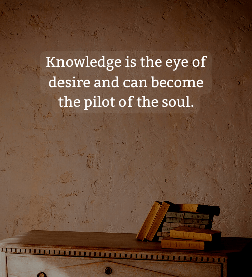 Knowledge is the eye of desire and can become the pilot of the soul.