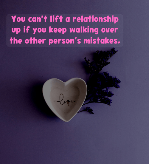 You can't lift a relationship up if you keep walking over the other person's mistakes.