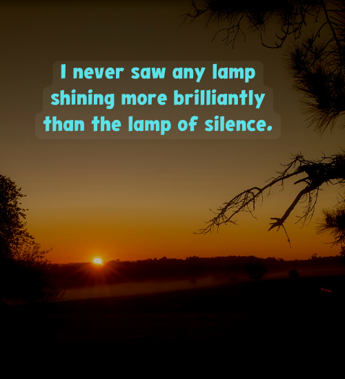 I never saw any lamp shining more brilliantly than the lamp of silence.
