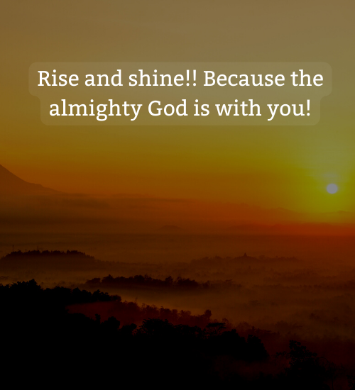Rise and shine!! Because the almighty God is with you! - rise and shine quotes