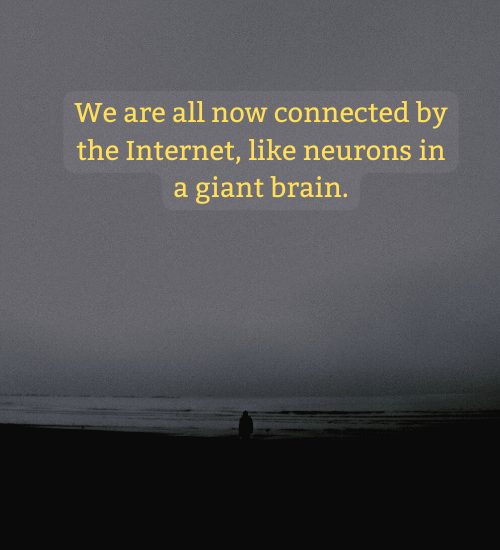 We are all now connected by the Internet, like neurons in a giant brain.