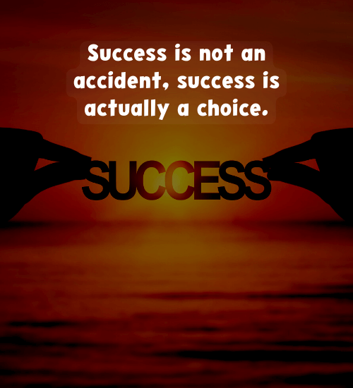 Success is not an accident; success is actually a choice.