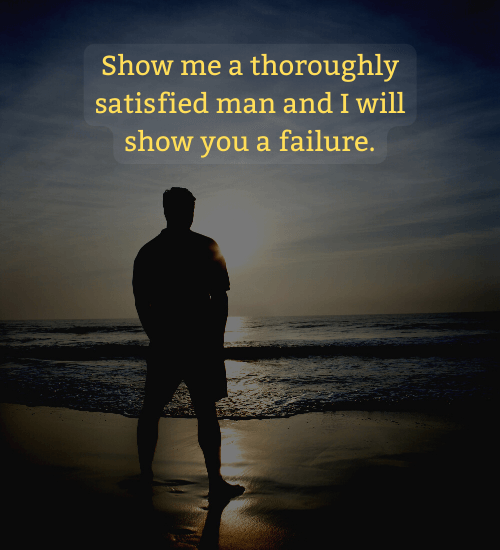Show me a thoroughly satisfied man and I will show you a failure. - thomas edison quotes