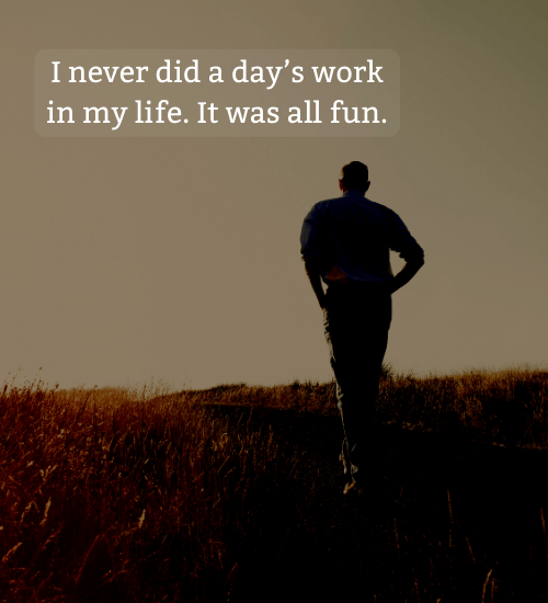 I never did a day’s work in my life. It was all fun. - thomas edison quotes