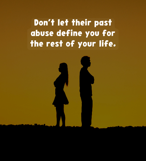 Don’t let their past abuse define you for the rest of your life.