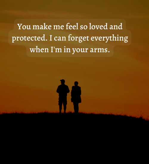 You make me feel so loved and protected. I can forget everything when I'm in your arms.