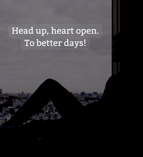 Head up, heart open. To better days! - everything will be okay quotes