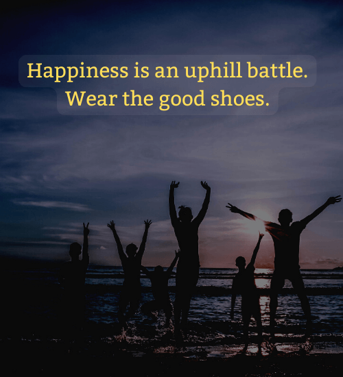 Happiness is an uphill battle. Wear the good shoes. - life is like a camera quotes
