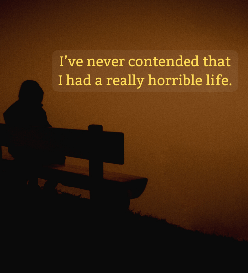 I’ve never contended that I had a really horrible life. - life sucks quotes