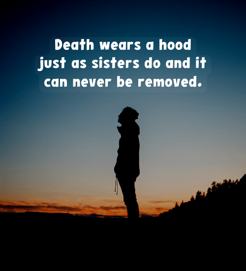 Death wears a hood just as sisters do and it can never be removed.