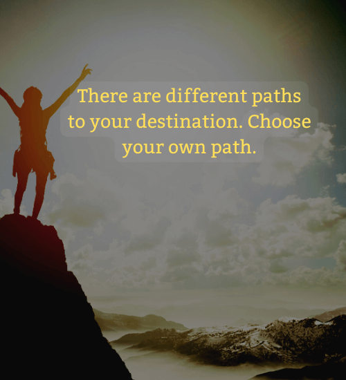 There are different paths to your destination. Choose your own path.
