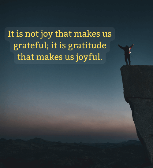 It is not joy that makes us grateful; it is gratitude that makes us joyful. - Thankful and blessed quotes