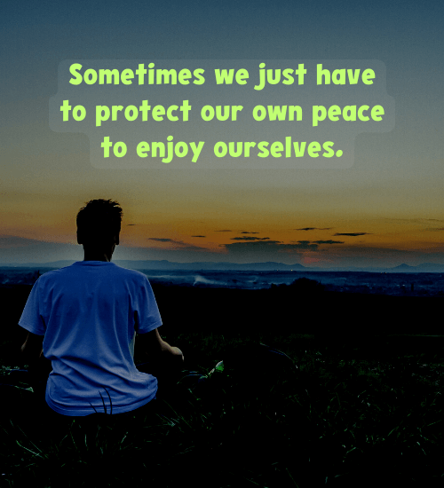 Sometimes we just have to protect our own peace to enjoy ourselves.