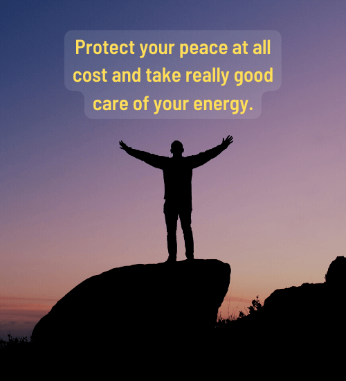 Protect your peace at all cost and take really good care of your energy.