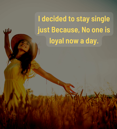 I decided to stay single just Because, No one is loyal now a day. - single life quotes