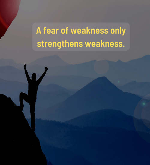 A fear of weakness only strengthens weakness. - fear of failure quotes