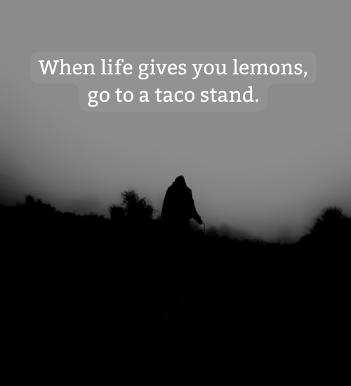 When life gives you lemons, go to a taco stand.