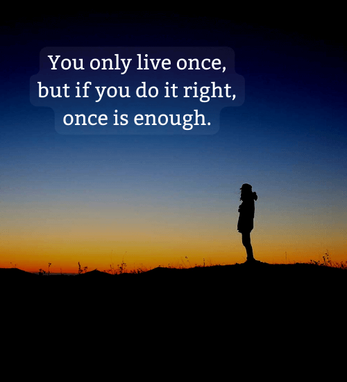 You only live once, but if you do it right, once is enough. - facts of life quotes