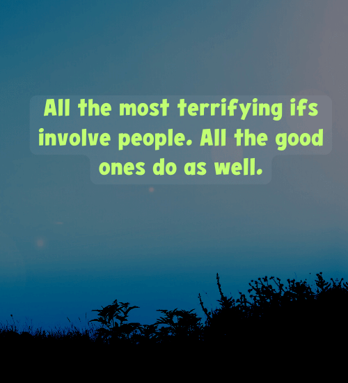 All the most terrifying ifs involve people. All the good ones do as well.
