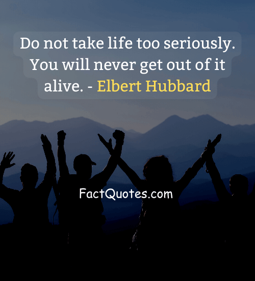 Do not take life too seriously. You will never get out of it alive. - funny quotes about life lessons