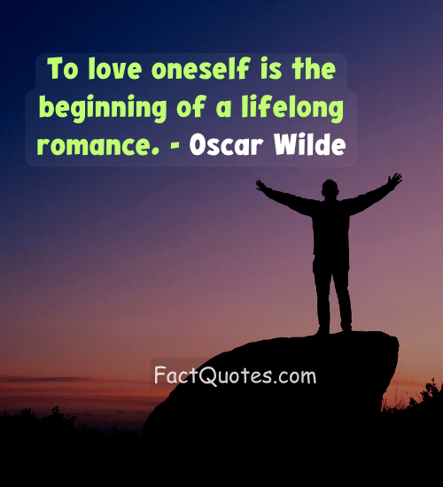 To love oneself is the beginning of a lifelong romance. - Oscar Wilde - life gets better quotes