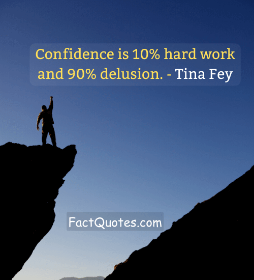 Confidence is 10% hard work and 90% delusion. - Tina Fey - life gets better quotes