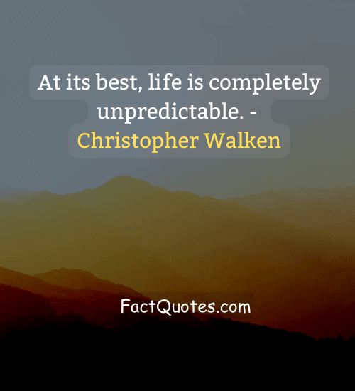 At its best, life is completely unpredictable. - Christopher Walken - life is fragile quotes